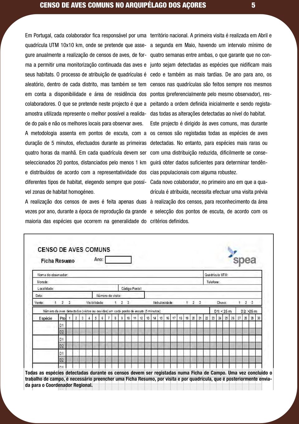 O processo de atribuiç ã o de q uadrículas é aleató rio, dentro de cada distrito, mas também se tem em conta a disponibilidade e á rea de residê ncia dos colaboradores.