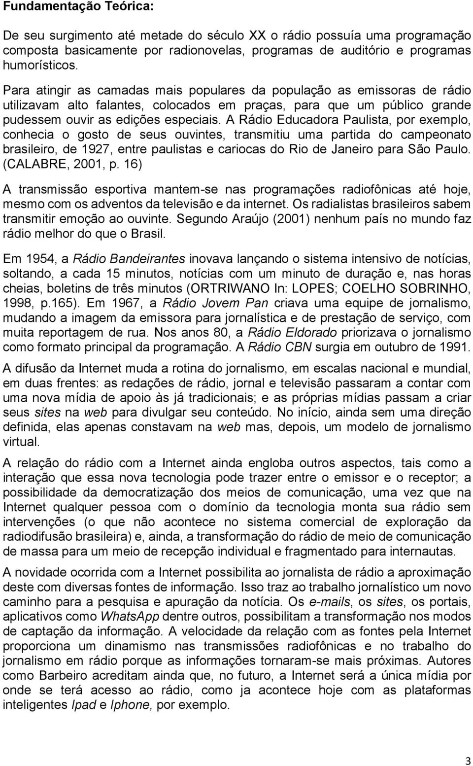 A Rádio Educadora Paulista, por exemplo, conhecia o gosto de seus ouvintes, transmitiu uma partida do campeonato brasileiro, de 1927, entre paulistas e cariocas do Rio de Janeiro para São Paulo.