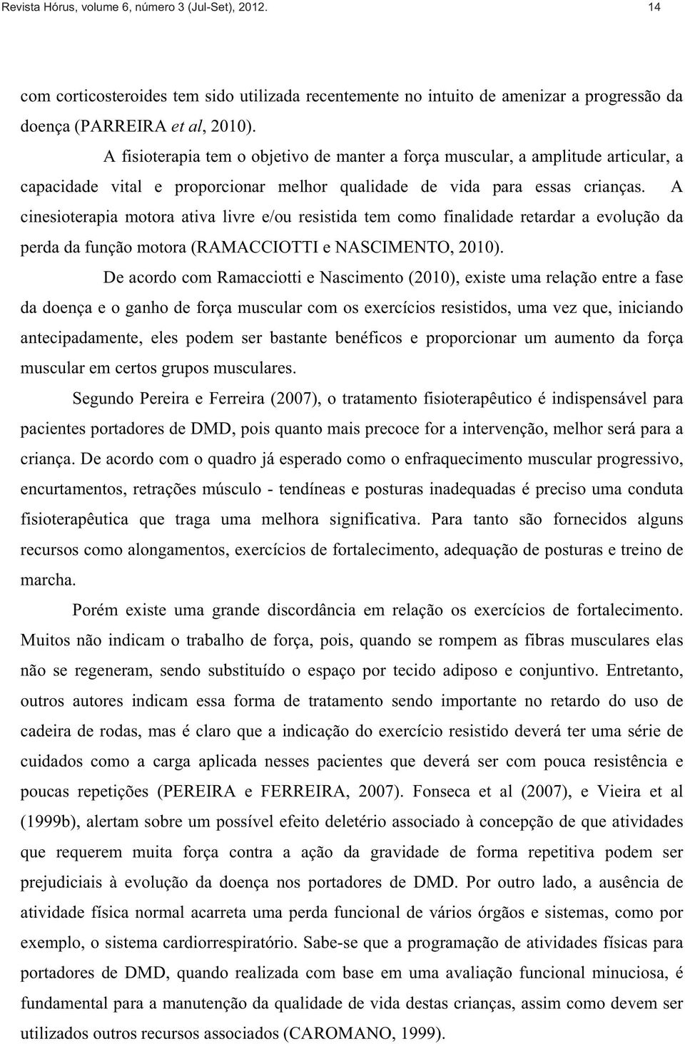 A cinesioterapia motora ativa livre e/ou resistida tem como finalidade retardar a evolução da perda da função motora (RAMACCIOTTI e NASCIMENTO, 2010).