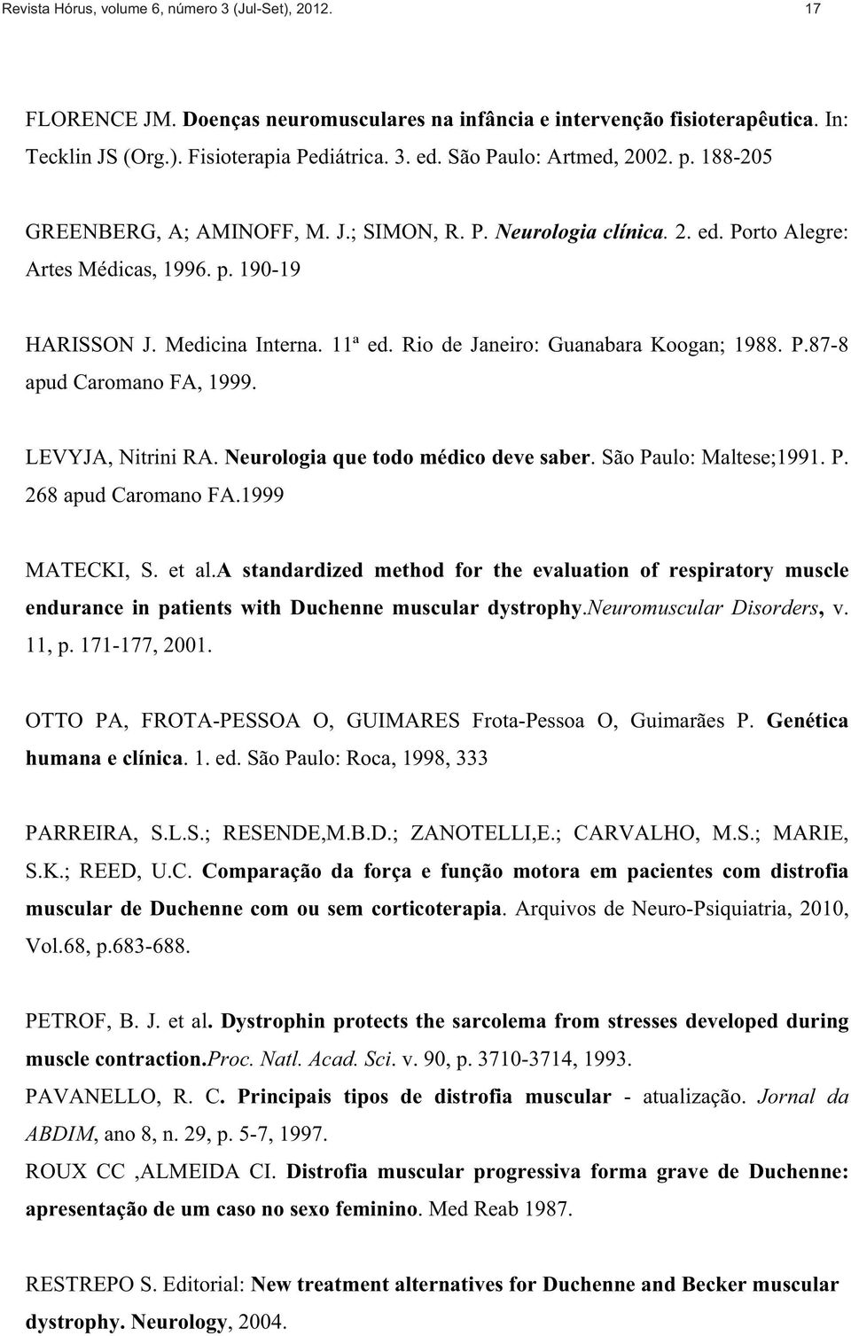 Rio de Janeiro: Guanabara Koogan; 1988. P.87-8 apud Caromano FA, 1999. LEVYJA, Nitrini RA. Neurologia que todo médico deve saber. São Paulo: Maltese;1991. P. 268 apud Caromano FA.1999 MATECKI, S.