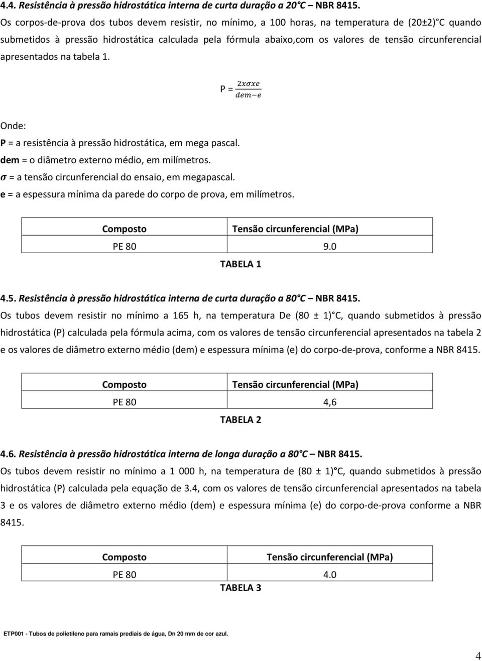 circunferencial apresentados na tabela 1. P = Onde: P = a resistência à pressão hidrostática, em mega pascal. dem = o diâmetro externo médio, em milímetros.