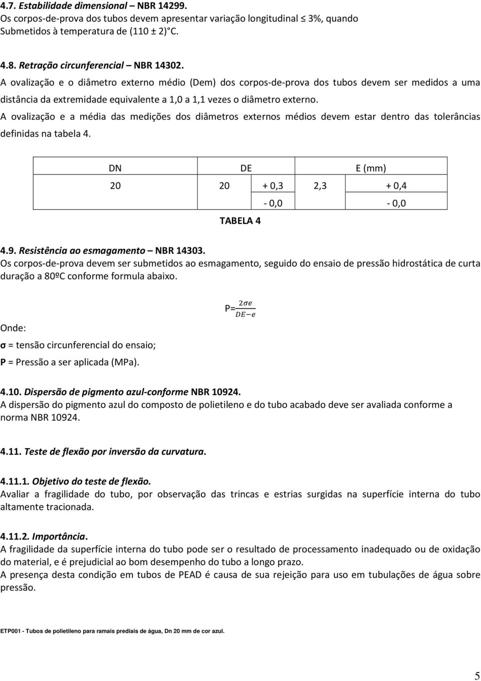 A ovalização e o diâmetro externo médio (Dem) dos corpos-de-prova dos tubos devem ser medidos a uma distância da extremidade equivalente a 1,0 a 1,1 vezes o diâmetro externo.