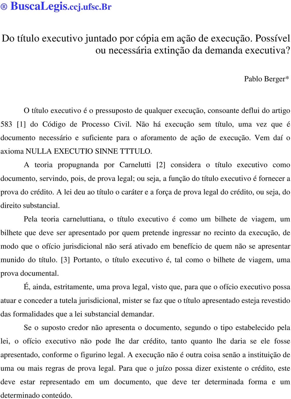 Não há execução sem título, uma vez que é documento necessário e suficiente para o aforamento de ação de execução. Vem daí o axioma NULLA EXECUTIO SINNE TTTULO.