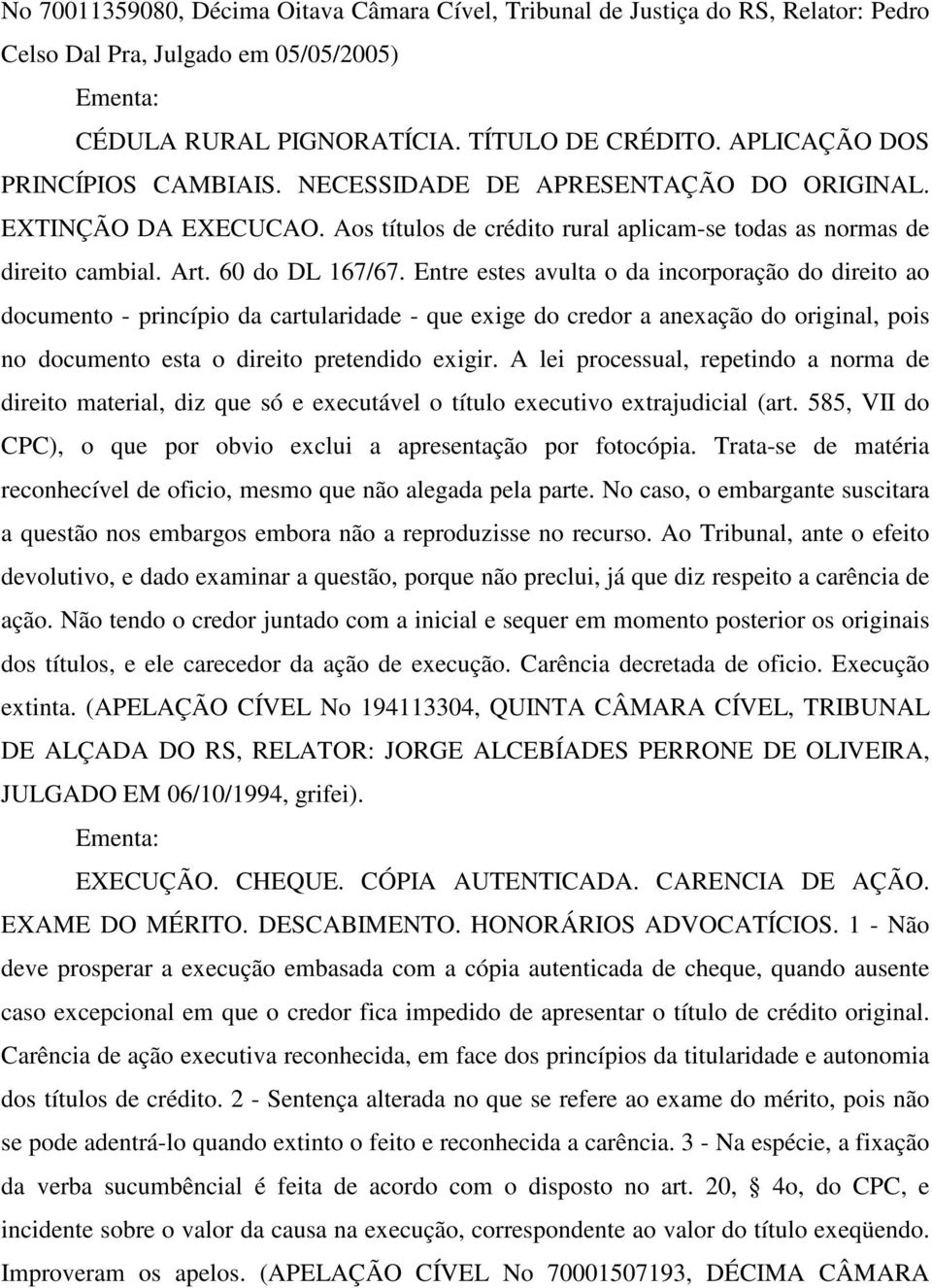 Entre estes avulta o da incorporação do direito ao documento - princípio da cartularidade - que exige do credor a anexação do original, pois no documento esta o direito pretendido exigir.