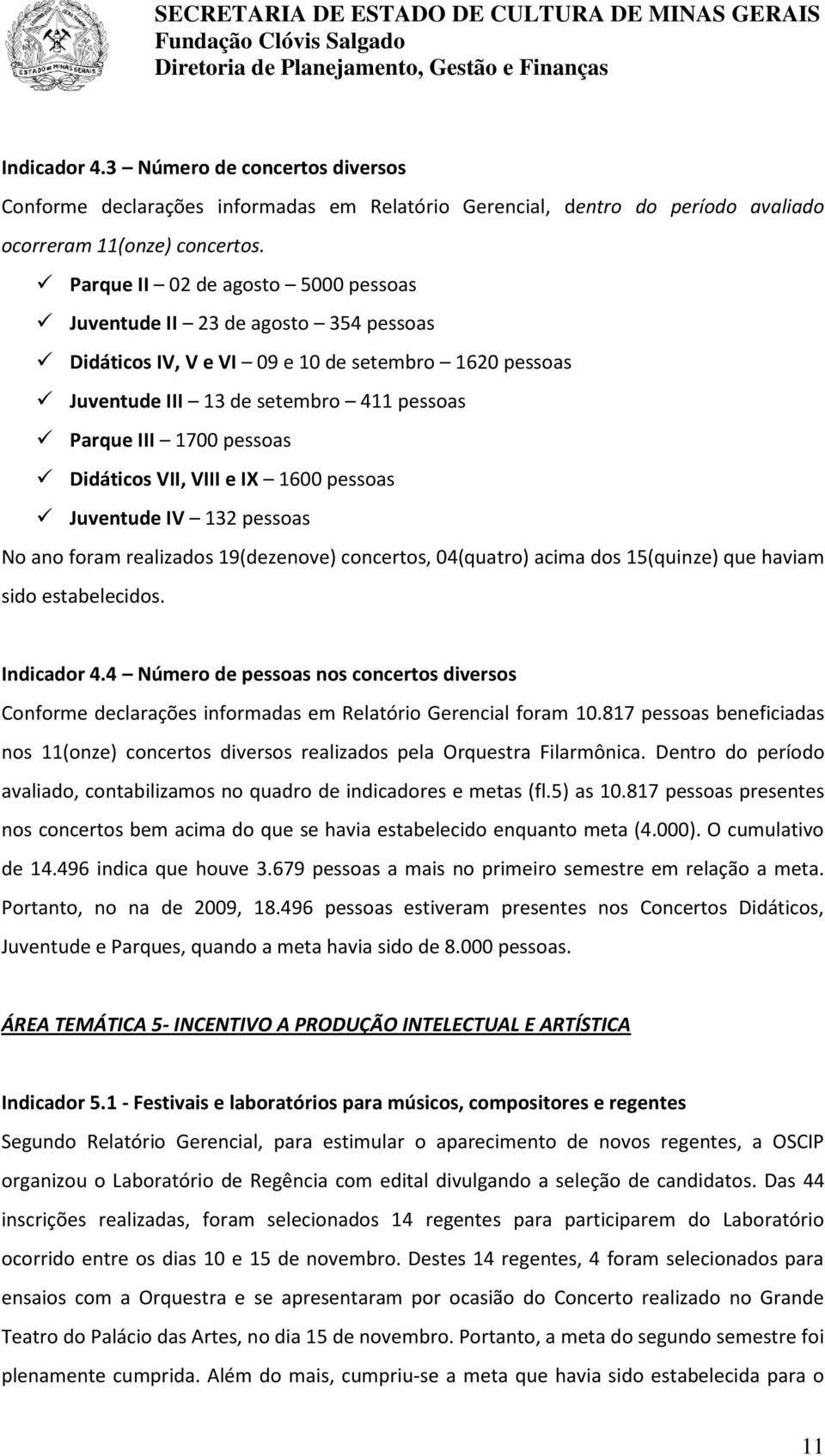 Didáticos VII, VIII e IX 1600 pessoas Juventude IV 132 pessoas No ano foram realizados 19(dezenove) concertos, 04(quatro) acima dos 15(quinze) que haviam sido estabelecidos. Indicador 4.