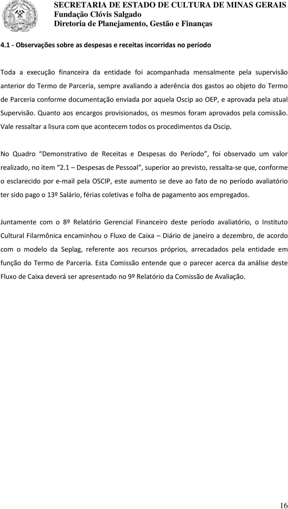 Quanto aos encargos provisionados, os mesmos foram aprovados pela comissão. Vale ressaltar a lisura com que acontecem todos os procedimentos da Oscip.