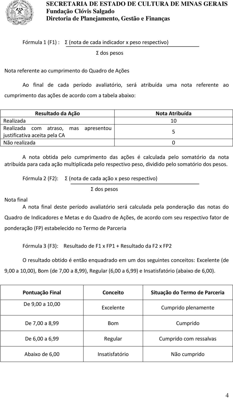 pelo cumprimento das ações é calculada pelo somatório da nota atribuída para cada ação multiplicada pelo respectivo peso, dividido pelo somatório dos pesos.