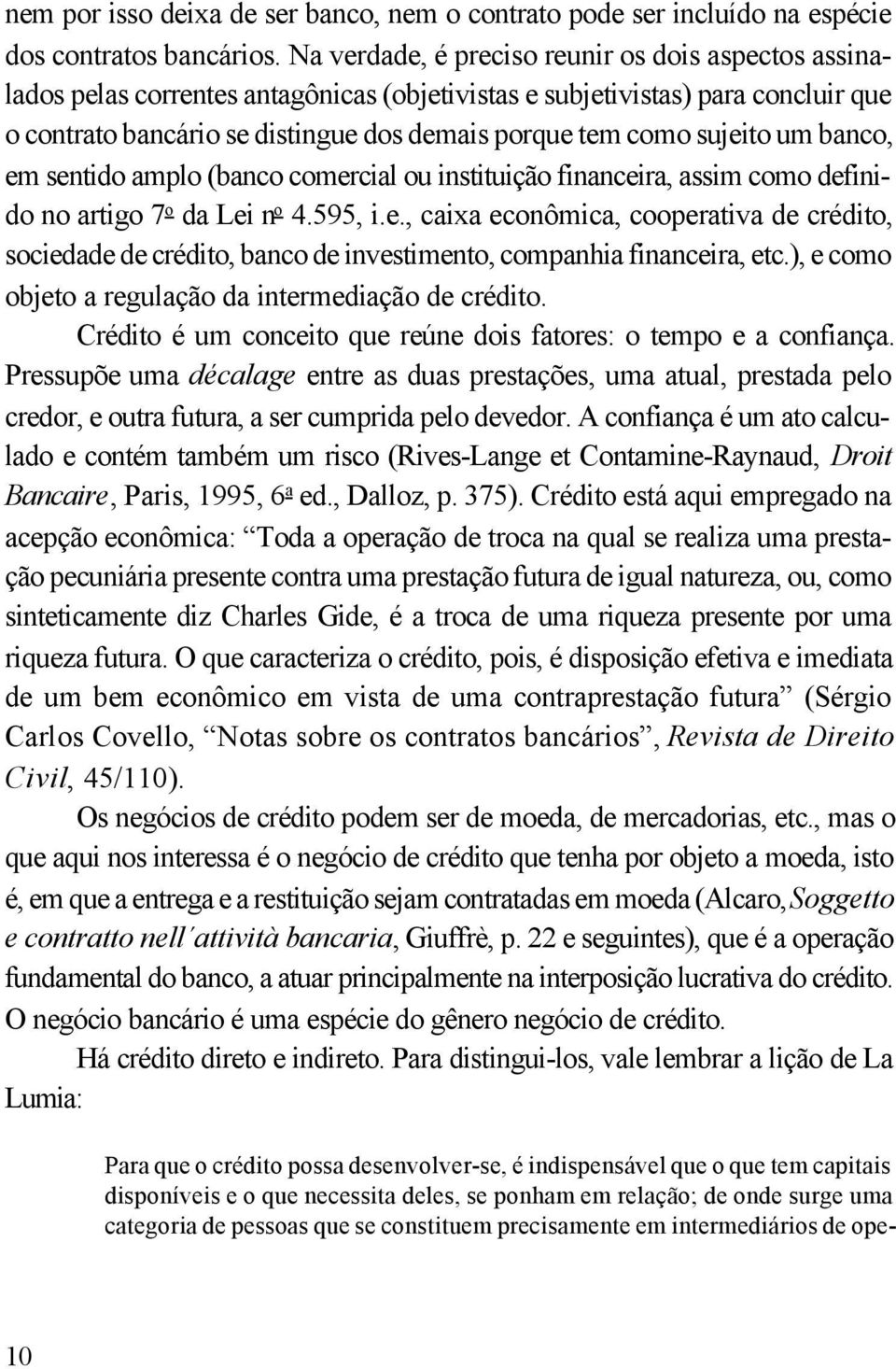 sujeito um banco, em sentido amplo (banco comercial ou instituição financeira, assim como definido no artigo 7 o da Lei n o 4.595, i.e., caixa econômica, cooperativa de crédito, sociedade de crédito, banco de investimento, companhia financeira, etc.