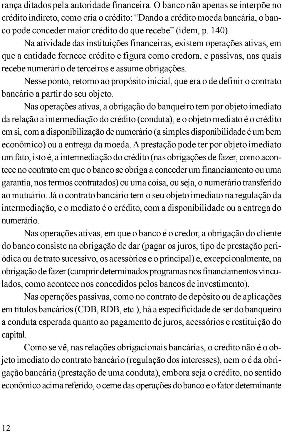 Na atividade das instituições financeiras, existem operações ativas, em que a entidade fornece crédito e figura como credora, e passivas, nas quais recebe numerário de terceiros e assume obrigações.