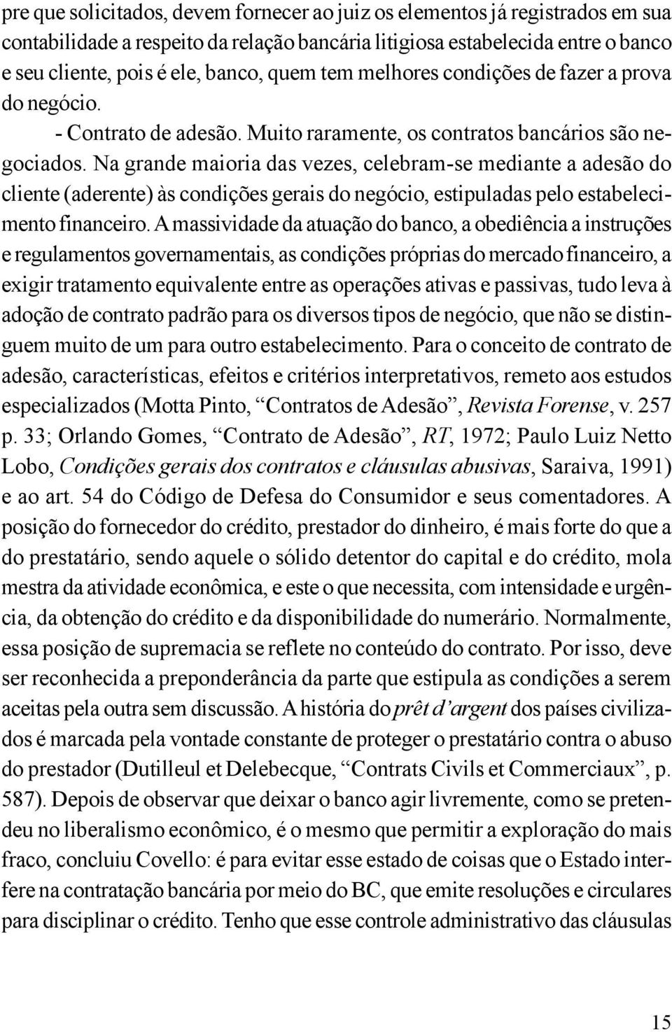 Na grande maioria das vezes, celebram-se mediante a adesão do cliente (aderente) às condições gerais do negócio, estipuladas pelo estabelecimento financeiro.