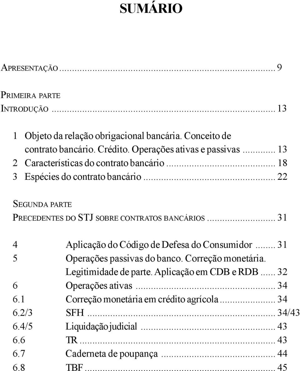 .. 22 SEGUNDA PARTE PRECEDENTES DO STJ SOBRE CONTRATOS BANCÁRIOS... 31 4 Aplicação do Código de Defesa do Consumidor... 31 5 Operações passivas do banco.