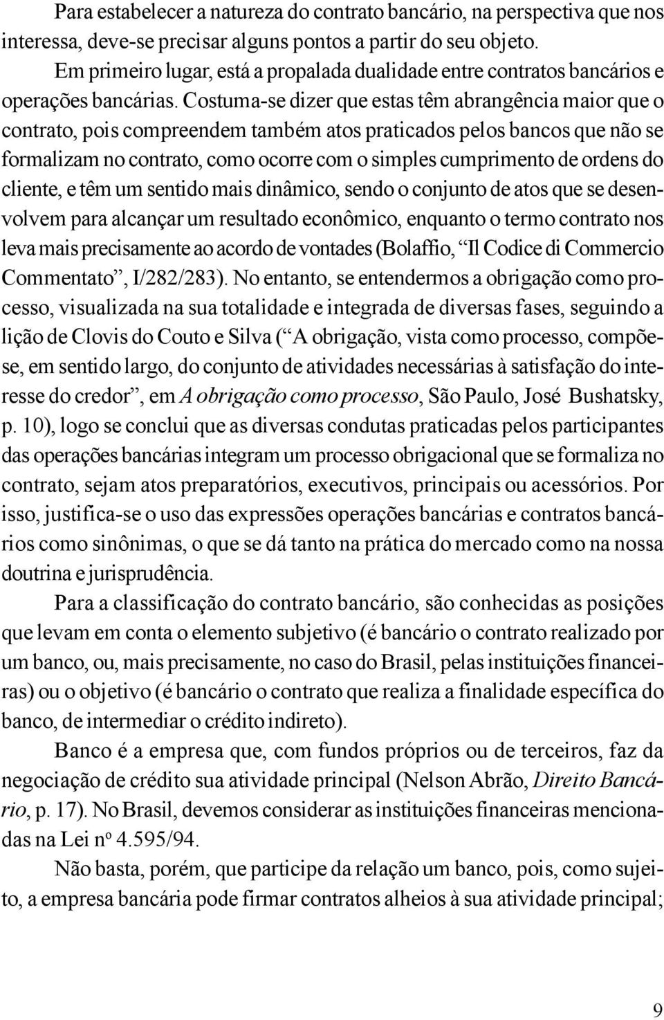 Costuma-se dizer que estas têm abrangência maior que o contrato, pois compreendem também atos praticados pelos bancos que não se formalizam no contrato, como ocorre com o simples cumprimento de