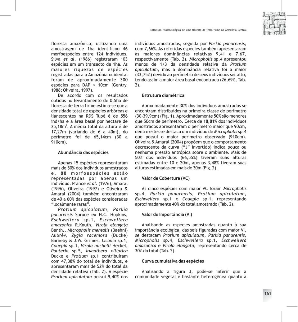 As maiores riquezas de espécies registradas para a Amazônia ocidental foram de aproximadamente 300 espécies para DAP > 10cm (Gentry, 1988; Oliveira, 1997).