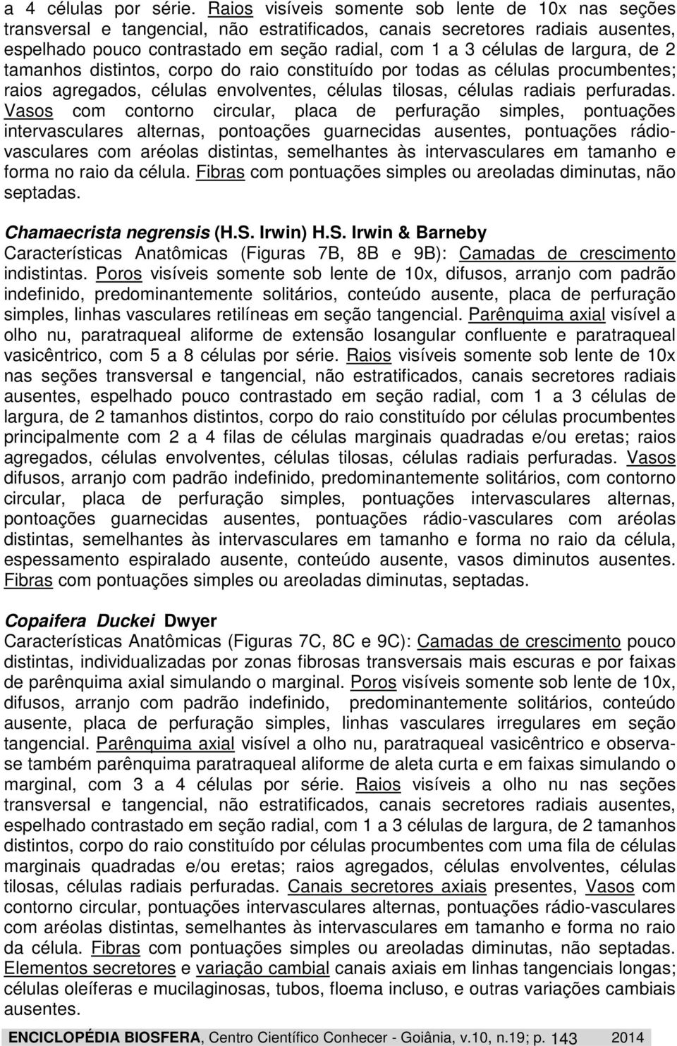 largura, de 2 tamanhos distintos, corpo do raio constituído por todas as células procumbentes; raios agregados, células envolventes, células tilosas, células radiais perfuradas.