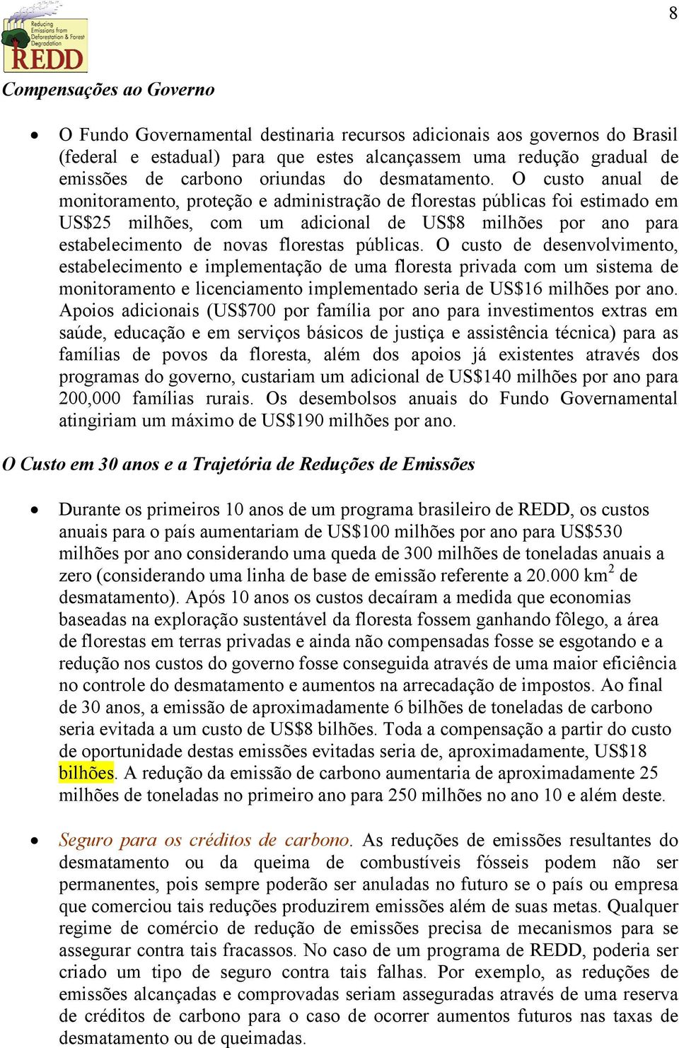 O custo anual de monitoramento, proteção e administração de florestas públicas foi estimado em US$25 milhões, com um adicional de US$8 milhões por ano para estabelecimento de novas florestas públicas.