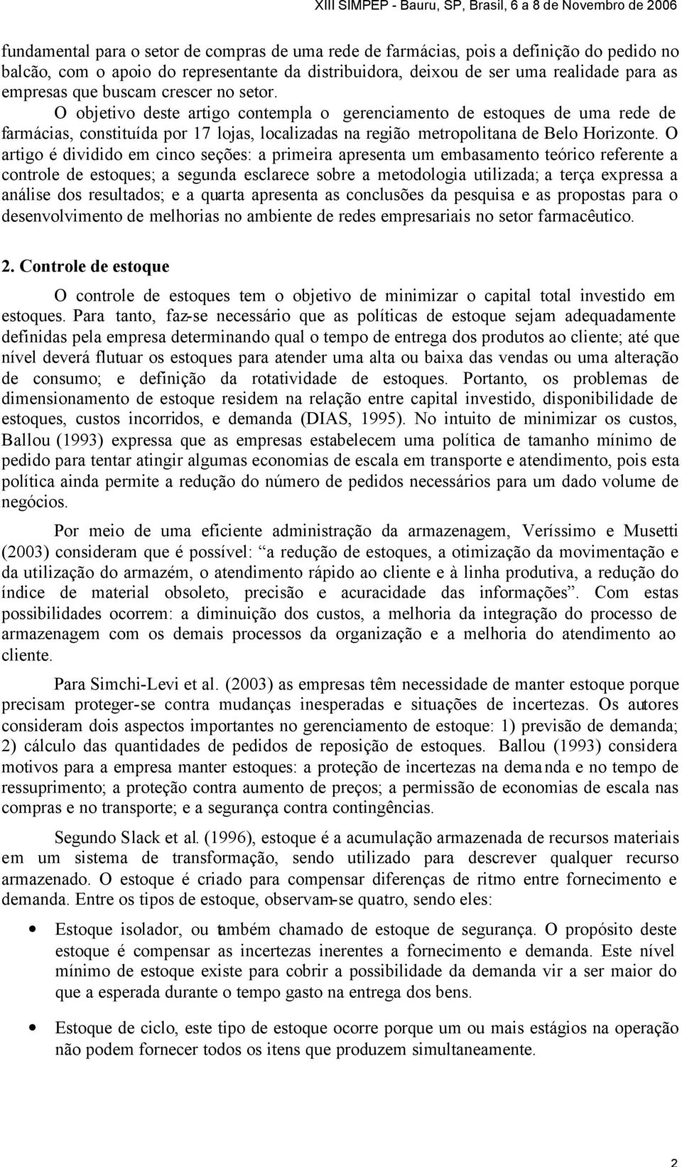 O artigo é dividido em cinco seções: a primeira apresenta um embasamento teórico referente a controle de estoques; a segunda esclarece sobre a metodologia utilizada; a terça expressa a análise dos