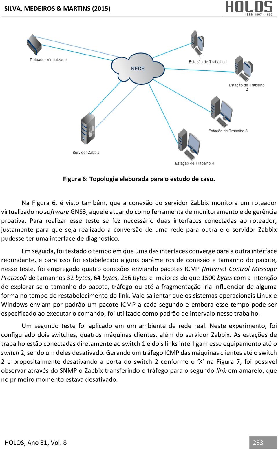 Para realizar esse teste se fez necessário duas interfaces conectadas ao roteador, justamente para que seja realizado a conversão de uma rede para outra e o servidor Zabbix pudesse ter uma interface