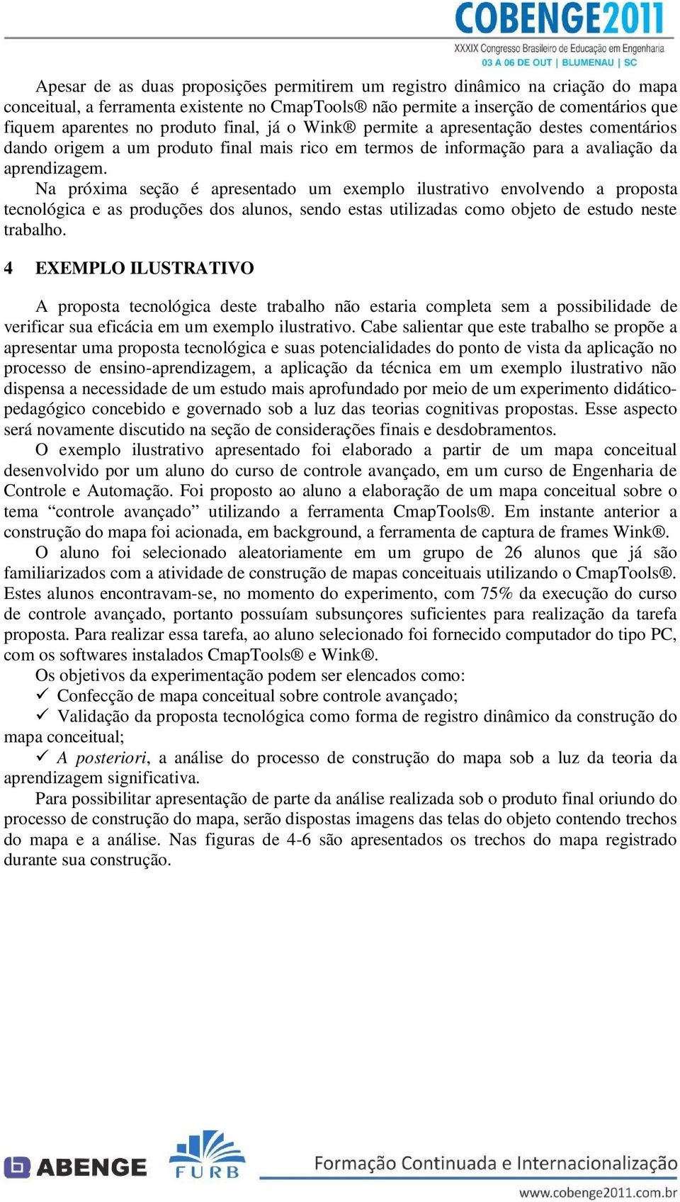 Na próxima seção é apresentado um exemplo ilustrativo envolvendo a proposta tecnológica e as produções dos alunos, sendo estas utilizadas como objeto de estudo neste trabalho.