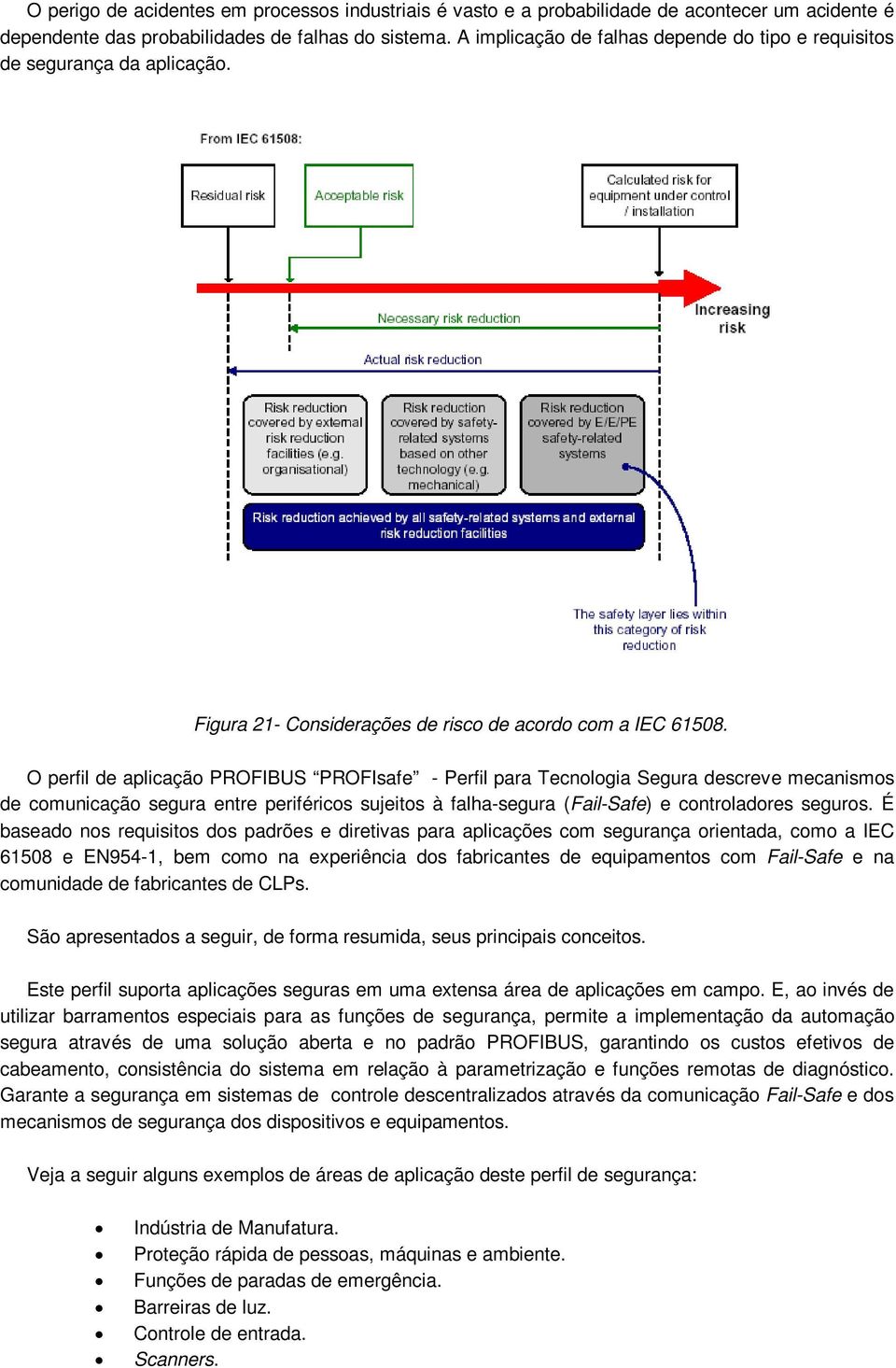 O perfil de aplicação PROFIBUS PROFIsafe - Perfil para Tecnologia Segura descreve mecanismos de comunicação segura entre periféricos sujeitos à falha-segura (Fail-Safe) e controladores seguros.