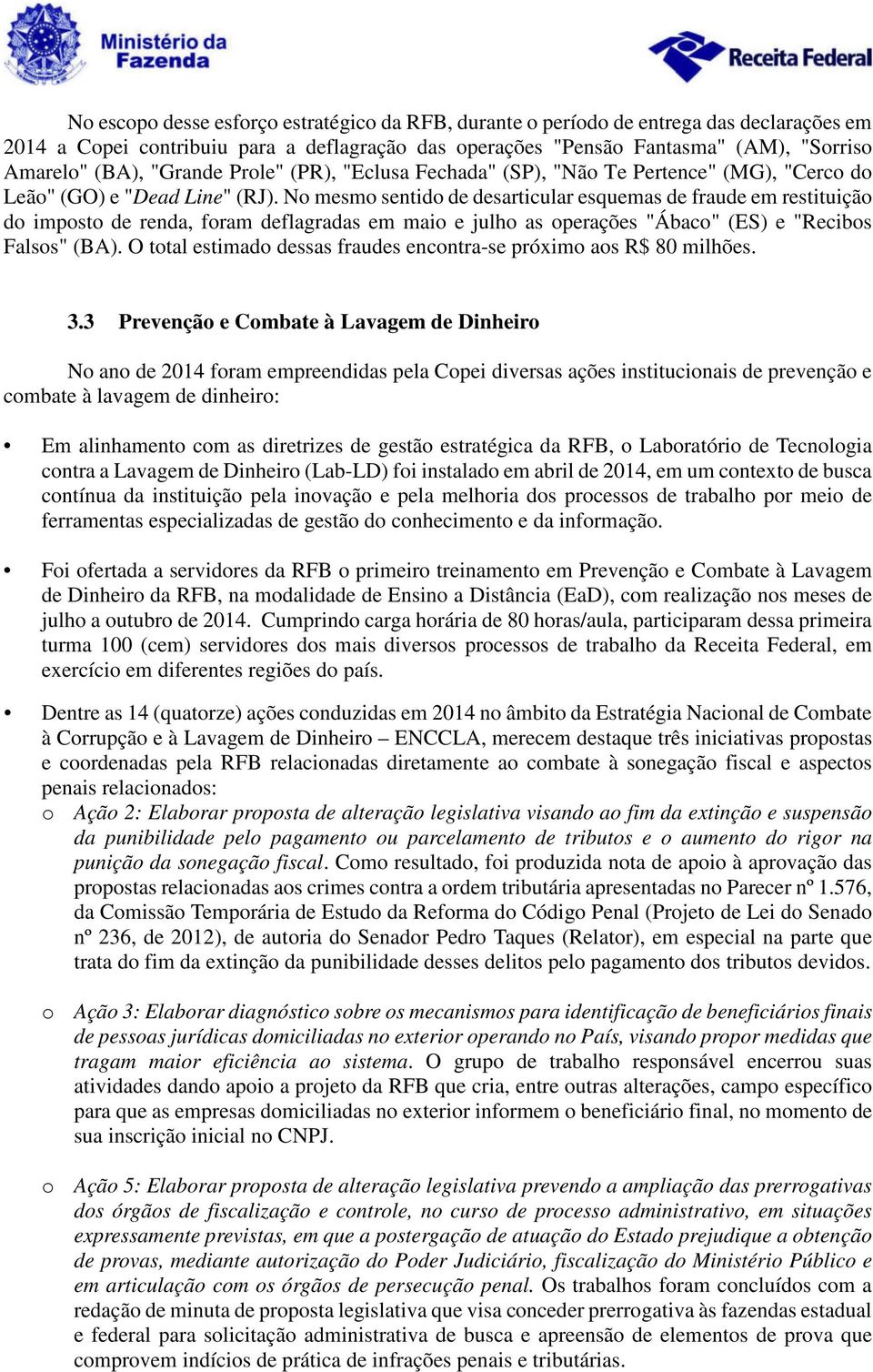 No mesmo sentido de desarticular esquemas de fraude em restituição do imposto de renda, foram deflagradas em maio e julho as operações "Ábaco" (ES) e "Recibos Falsos" (BA).