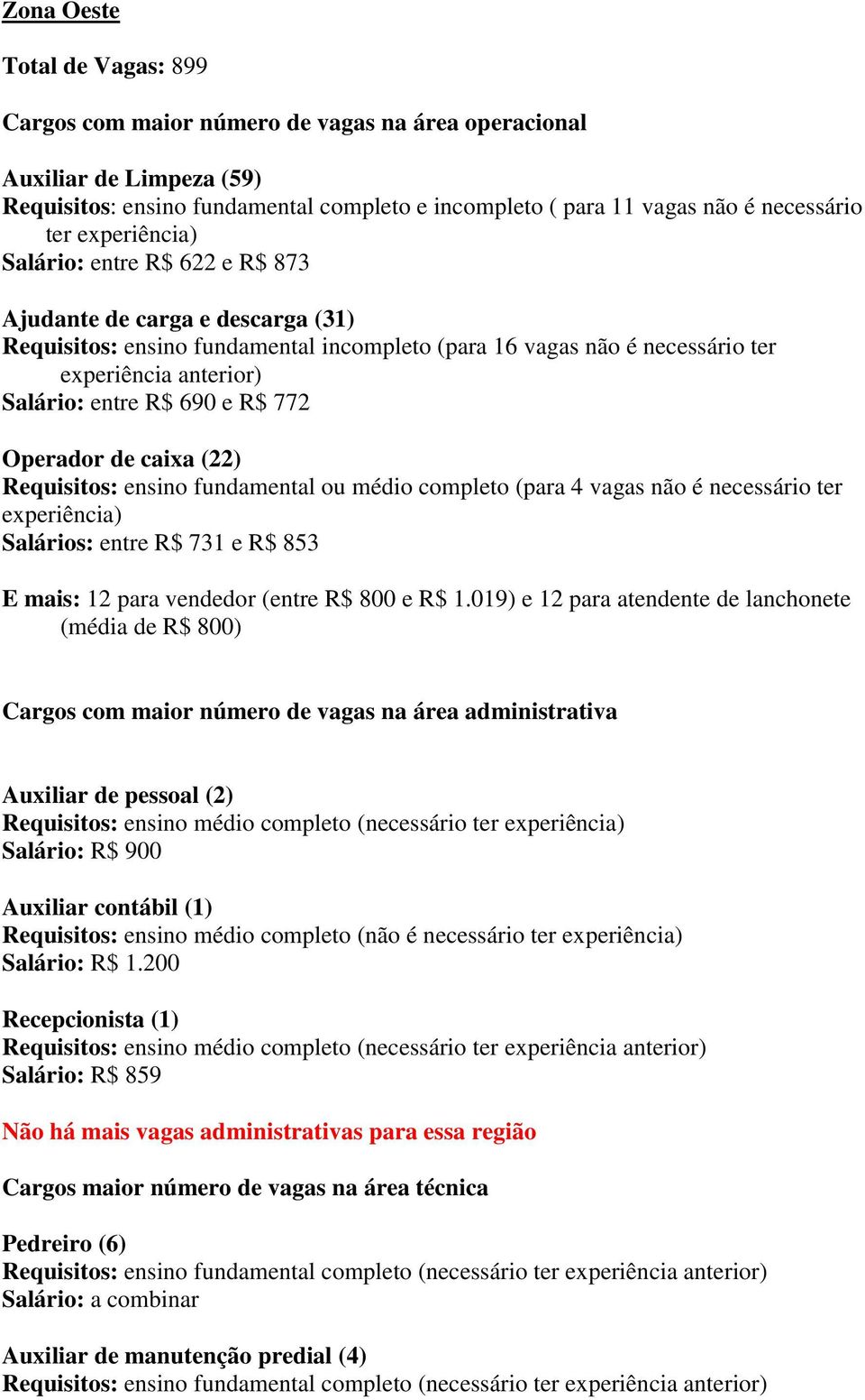 e R$ 772 Operador de caixa (22) Requisitos: ensino fundamental ou médio completo (para 4 vagas não é necessário ter experiência) Salários: entre R$ 731 e R$ 853 E mais: 12 para vendedor (entre R$ 800