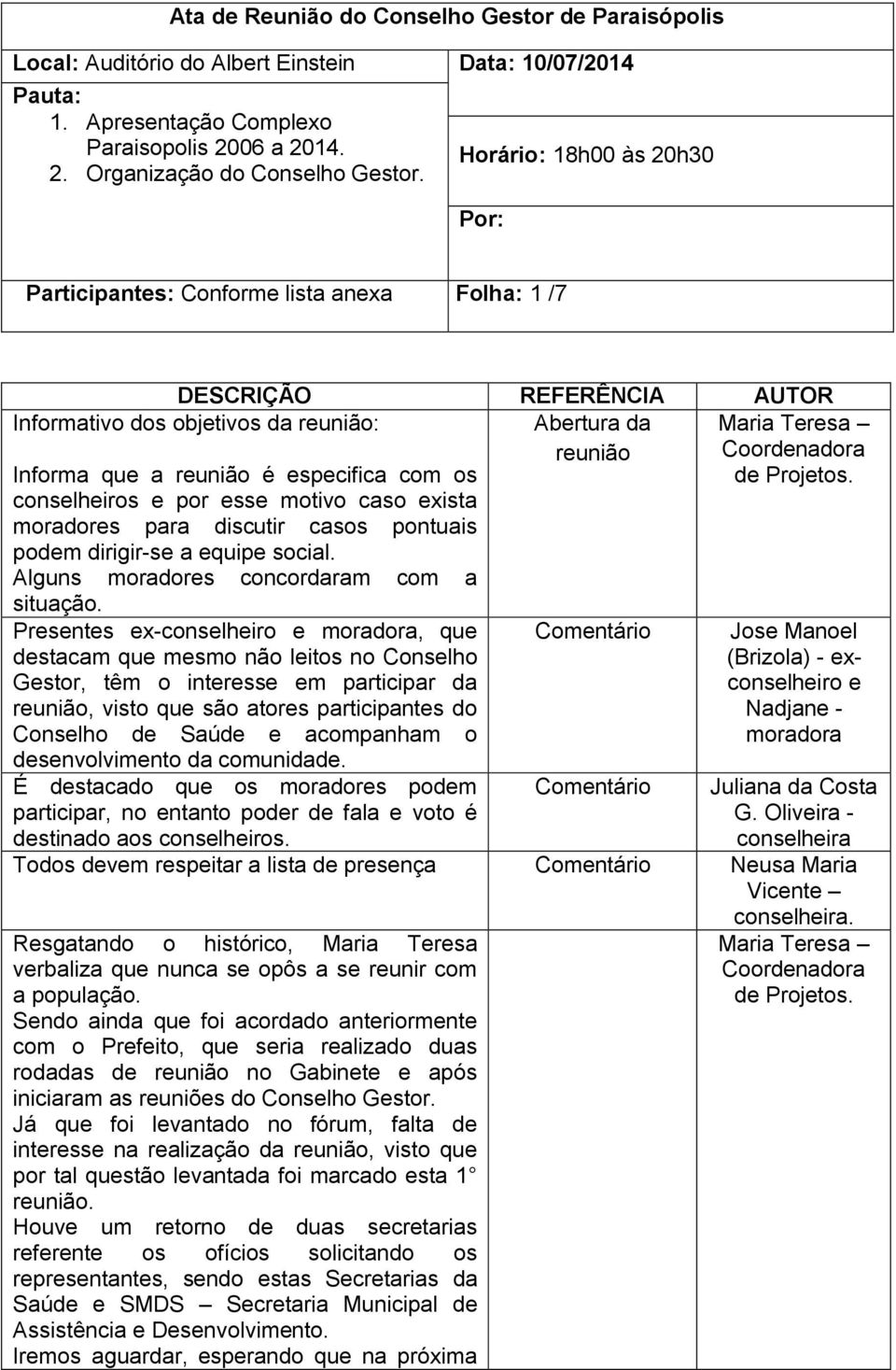 com os conselheiros e por esse motivo caso exista moradores para discutir casos pontuais podem dirigir-se a equipe social. Alguns moradores concordaram com a situação.