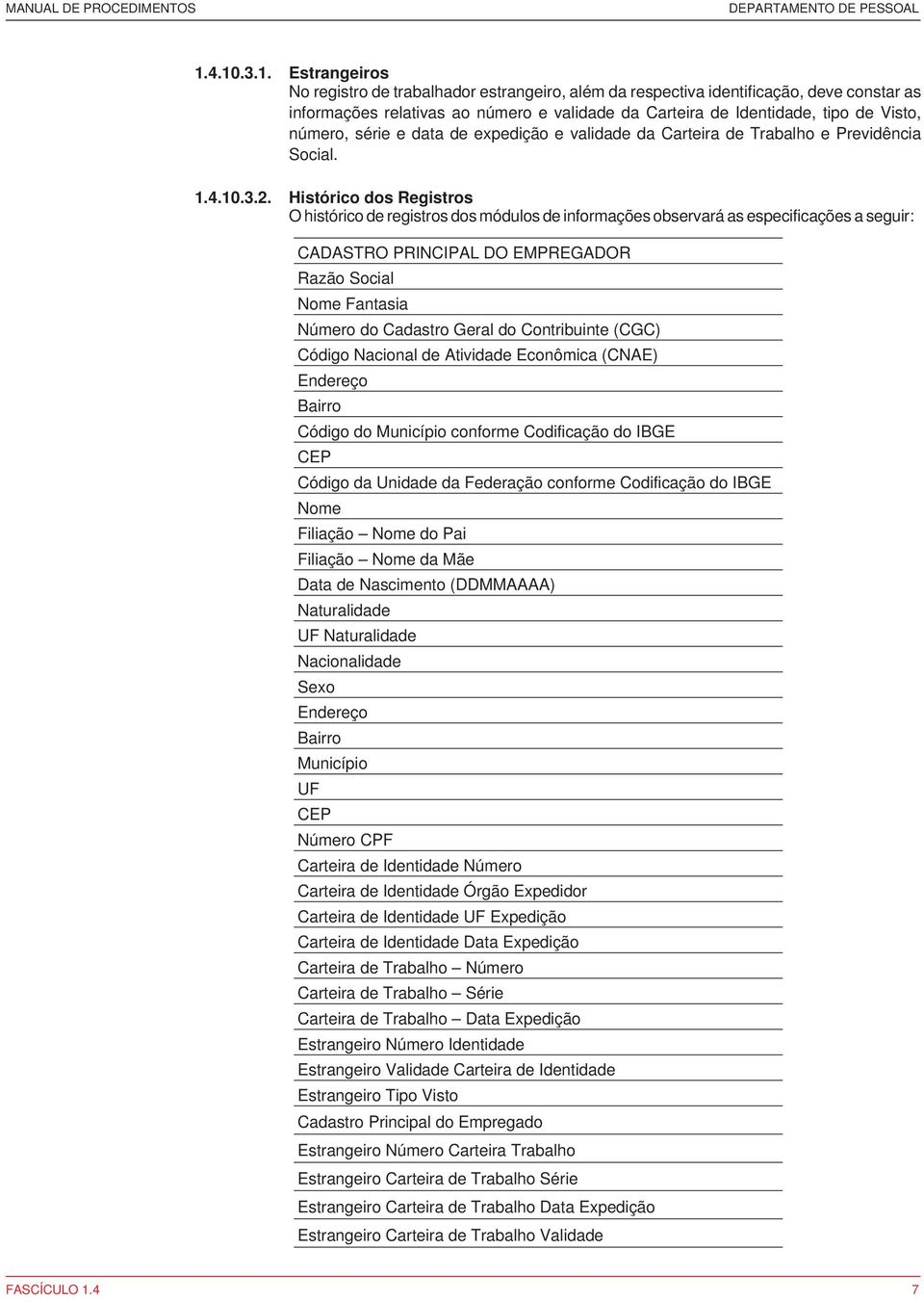 Histórico dos Registros O histórico de registros dos módulos de informações observará as especificações a seguir: CADASTRO PRINCIPAL DO EMPREGADOR Razão Social Nome Fantasia Número do Cadastro Geral