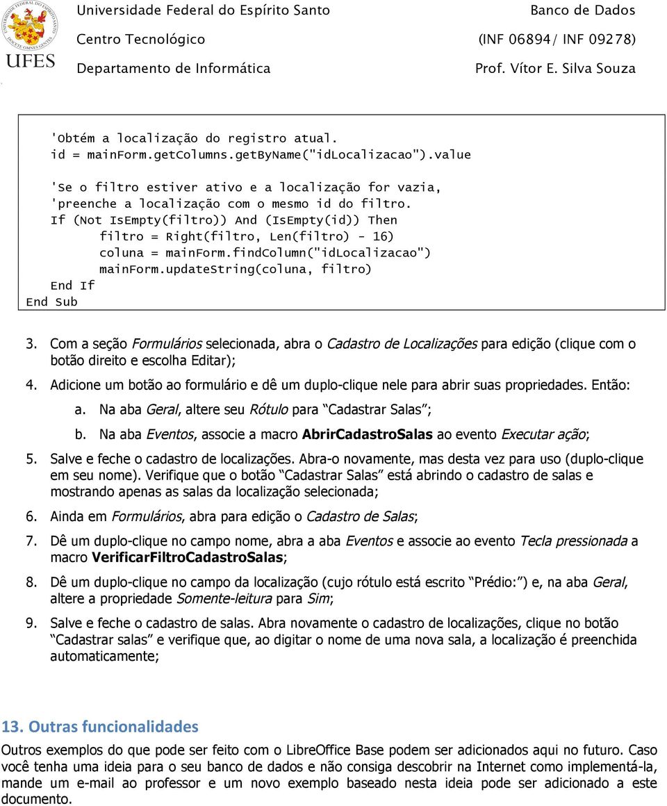 If (Not IsEmpty(filtro)) And (IsEmpty(id)) Then filtro = Right(filtro, Len(filtro) - 16) coluna = mainform.findcolumn("idlocalizacao") mainform.updatestring(coluna, filtro) End If 3.