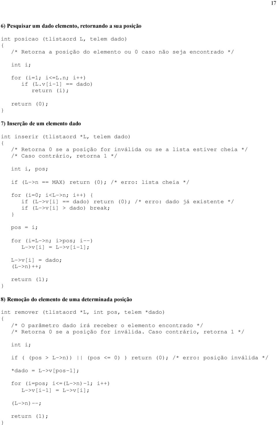 retorna 1 */ int i, pos; if (L->n == MAX) return (0); /* erro: lista cheia */ for (i=0; i<l->n; i++) if (L->v[i] == dado) return (0); /* erro: dado já existente */ if (L->v[i] > dado) break; pos = i;