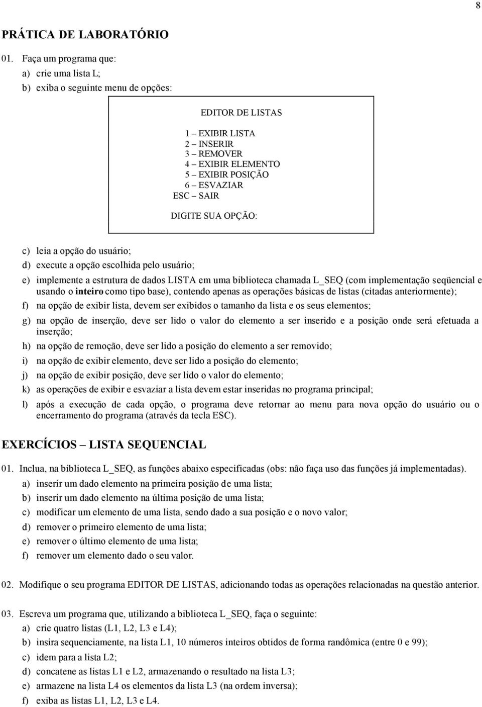 OPÇÃO: c) leia a opção do usuário; d) execute a opção escolhida pelo usuário; e) implemente a estrutura de dados LISTA em uma biblioteca chamada L_SEQ (com implementação seqüencial e usando o inteiro