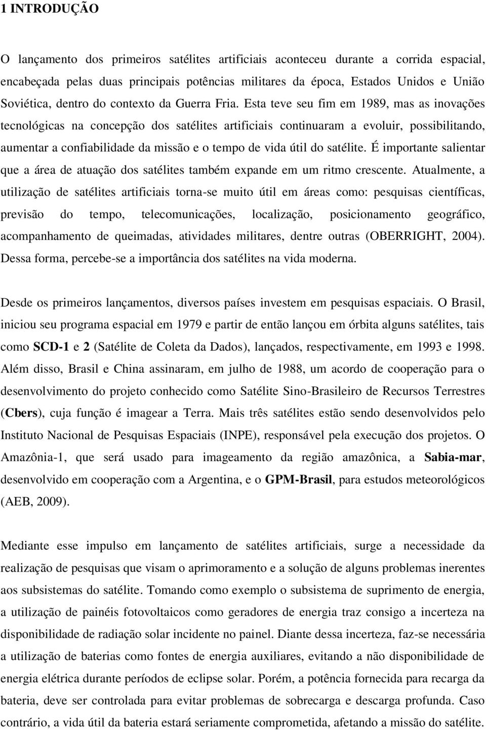 Esta teve seu fim em 1989, mas as inovações tecnológicas na concepção dos satélites artificiais continuaram a evoluir, possibilitando, aumentar a confiabilidade da missão e o tempo de vida útil do