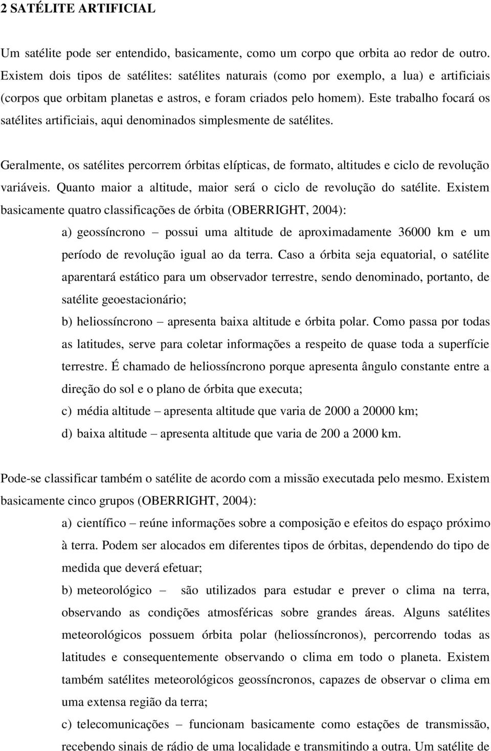 Este trabalho focará os satélites artificiais, aqui denominados simplesmente de satélites. Geralmente, os satélites percorrem órbitas elípticas, de formato, altitudes e ciclo de revolução variáveis.