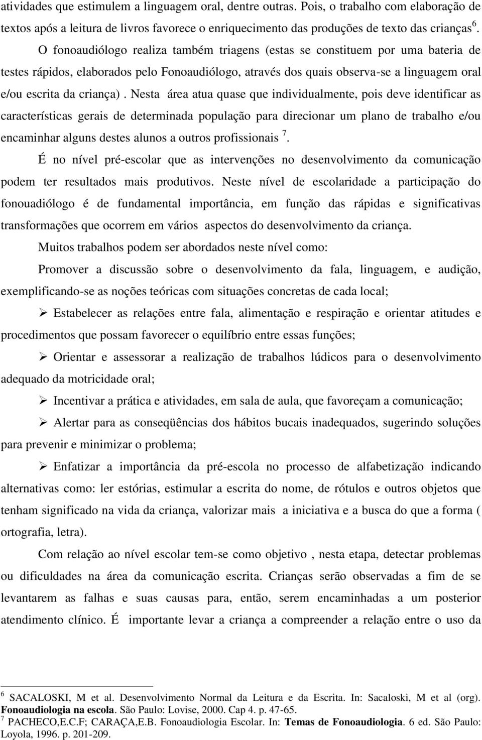 Nesta área atua quase que individualmente, pois deve identificar as características gerais de determinada população para direcionar um plano de trabalho e/ou encaminhar alguns destes alunos a outros