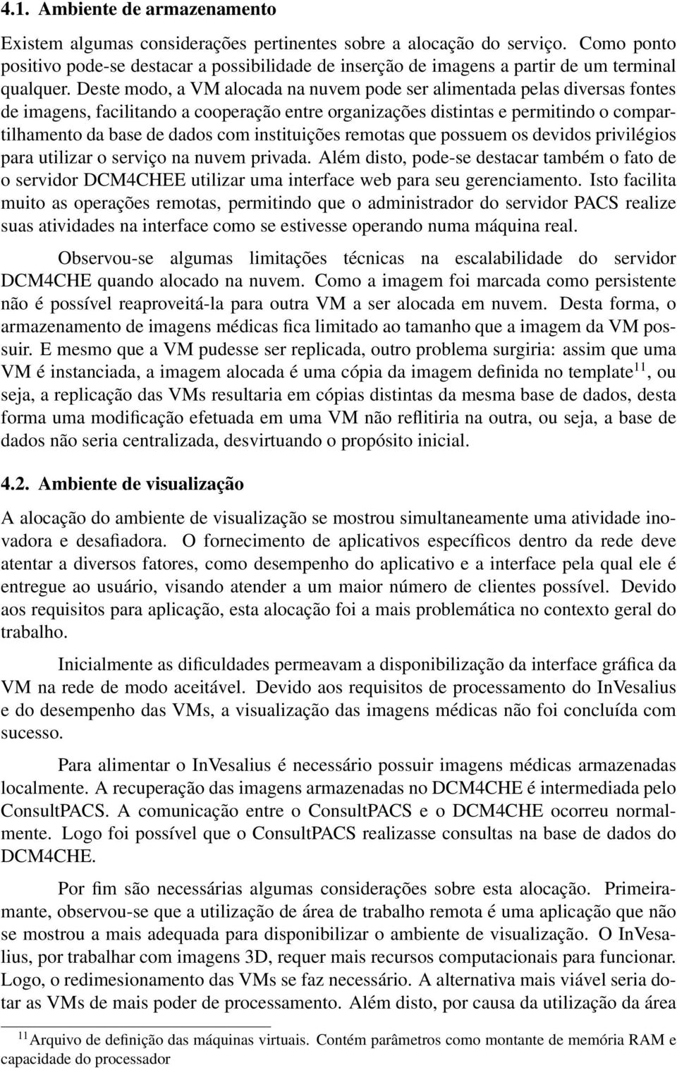 Deste modo, a VM alocada na nuvem pode ser alimentada pelas diversas fontes de imagens, facilitando a cooperação entre organizações distintas e permitindo o compartilhamento da base de dados com