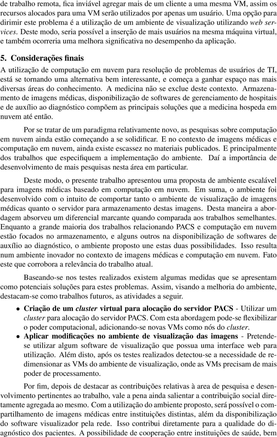 Deste modo, seria possível a inserção de mais usuários na mesma máquina virtual, e também ocorreria uma melhora significativa no desempenho da aplicação. 5.