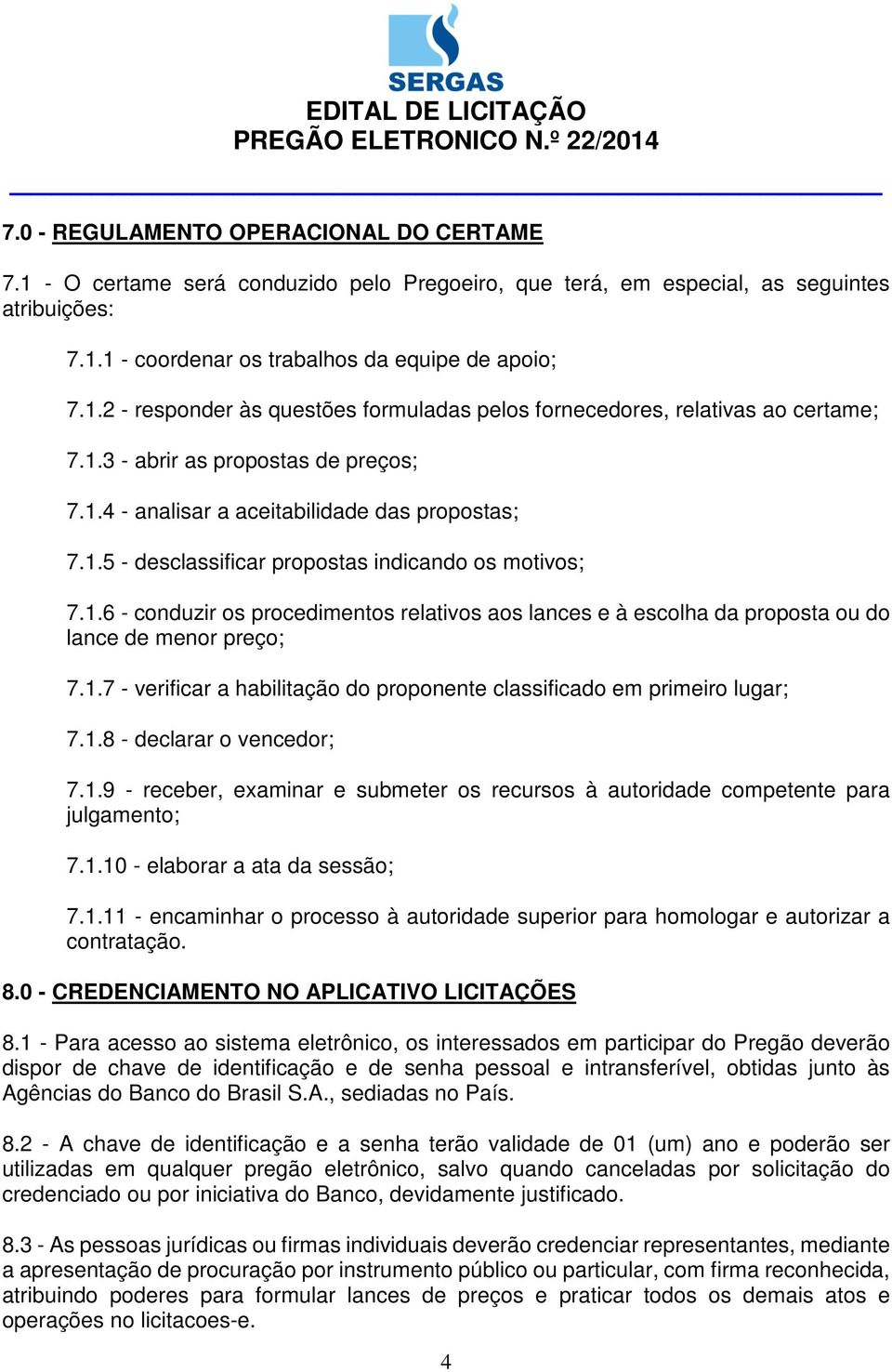 1.7 - verificar a habilitação do proponente classificado em primeiro lugar; 7.1.8 - declarar o vencedor; 7.1.9 - receber, examinar e submeter os recursos à autoridade competente para julgamento; 7.1.10 - elaborar a ata da sessão; 7.