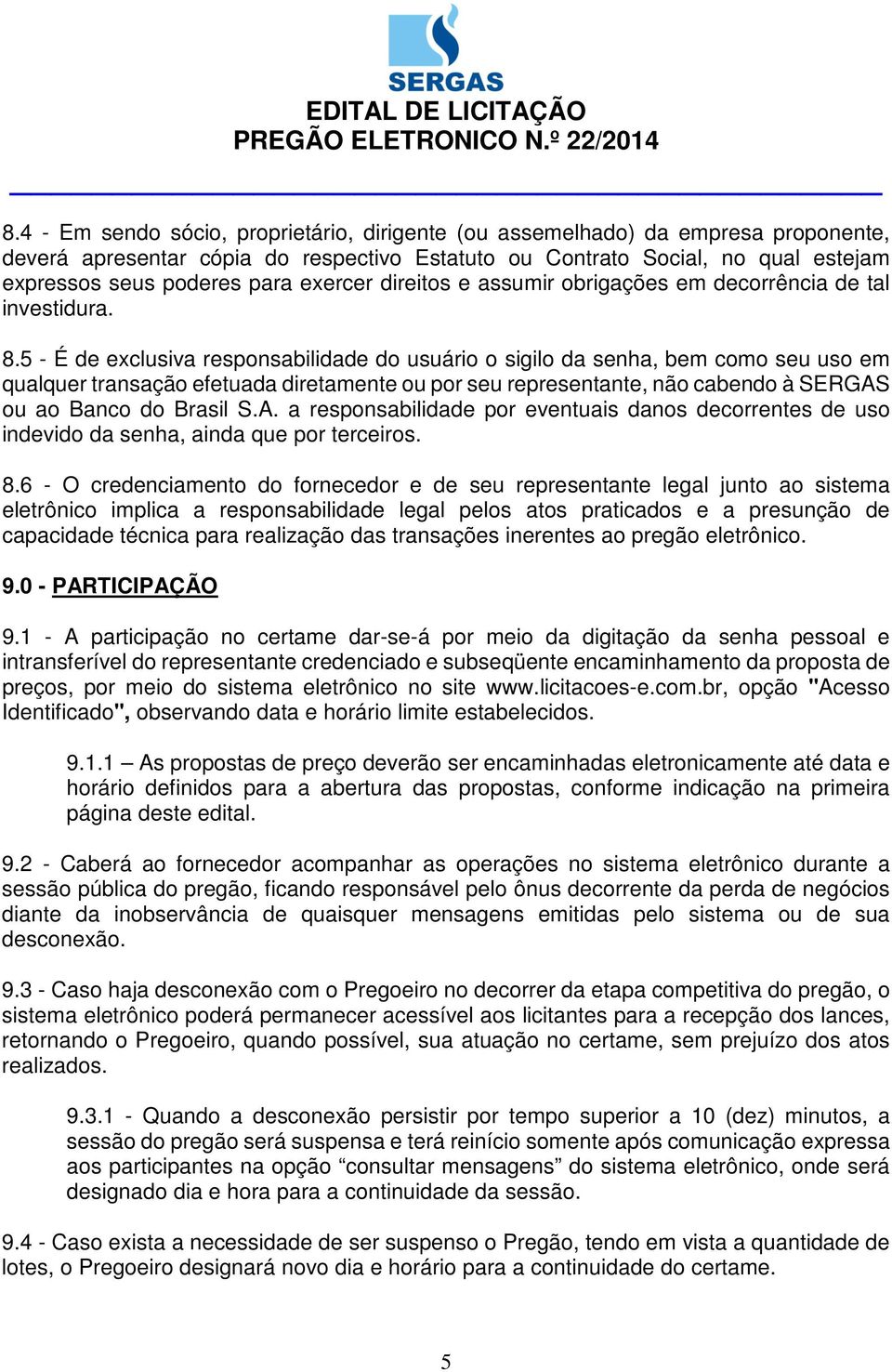 5 - É de exclusiva responsabilidade do usuário o sigilo da senha, bem como seu uso em qualquer transação efetuada diretamente ou por seu representante, não cabendo à SERGAS