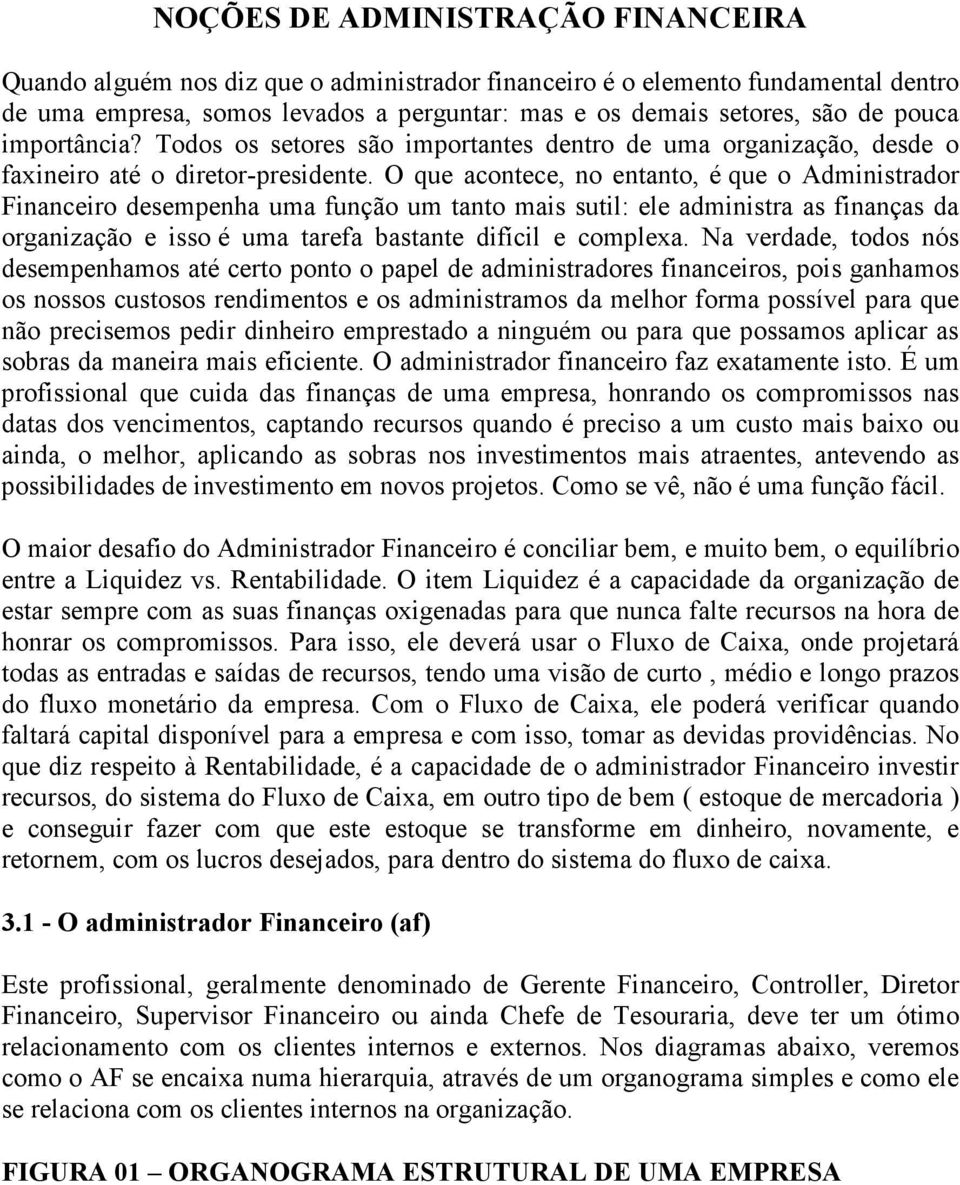 O que acontece, no entanto, é que o Administrador Financeiro desempenha uma função um tanto mais sutil: ele administra as finanças da organização e isso é uma tarefa bastante difícil e complexa.