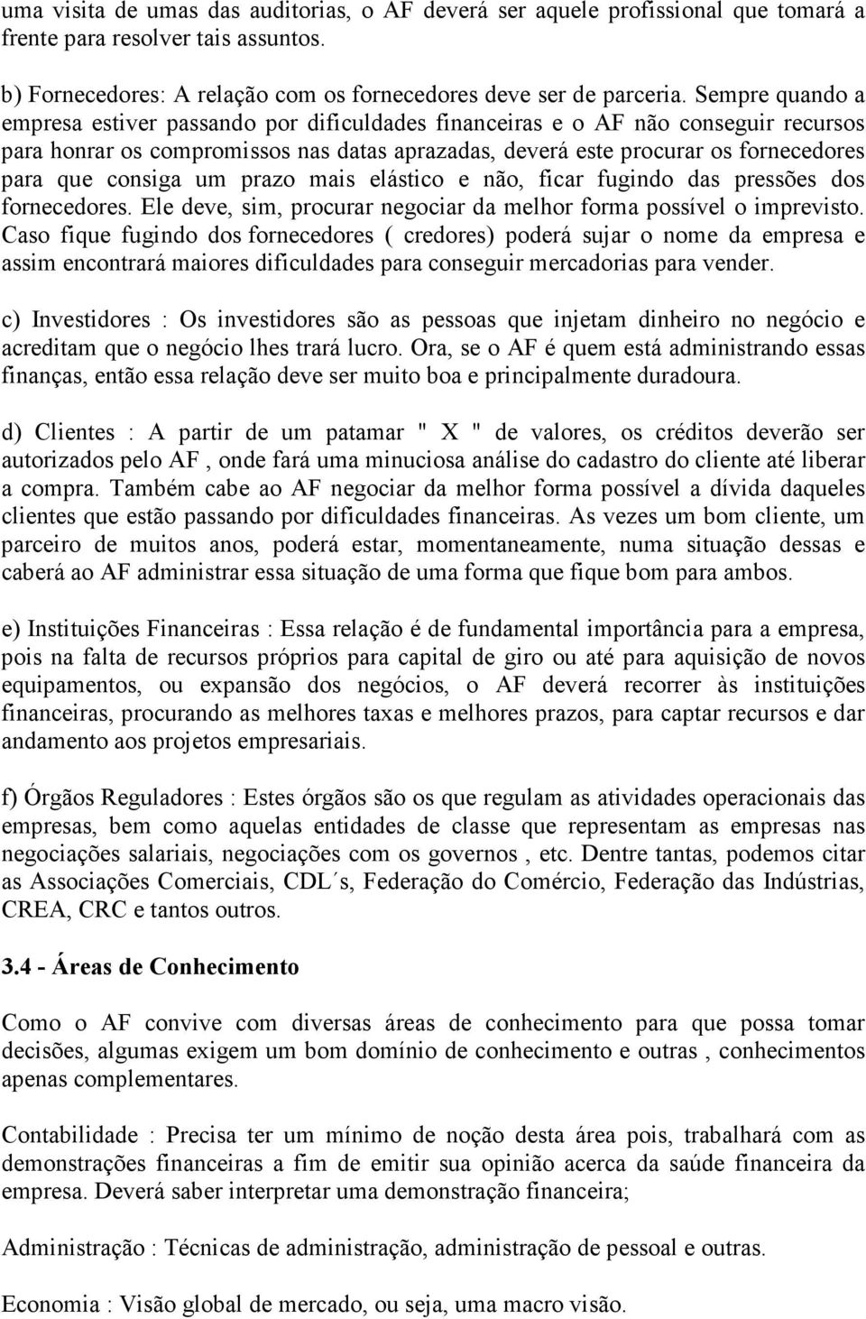 consiga um prazo mais elástico e não, ficar fugindo das pressões dos fornecedores. Ele deve, sim, procurar negociar da melhor forma possível o imprevisto.