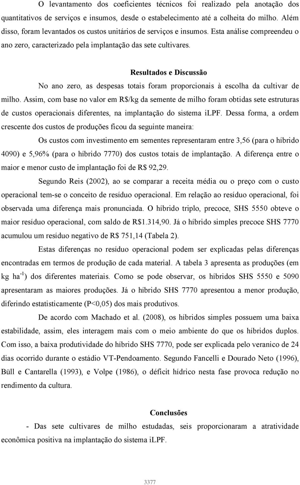 Resultados e Discussão No ano zero, as despesas totais foram proporcionais à escolha da cultivar de milho.