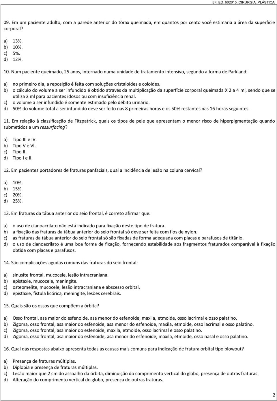 Num paciente queimado, 25 anos, internado numa unidade de tratamento intensivo, segundo a forma de Parkland: a) no primeiro dia, a reposição é feita com soluções cristaloides e coloides.