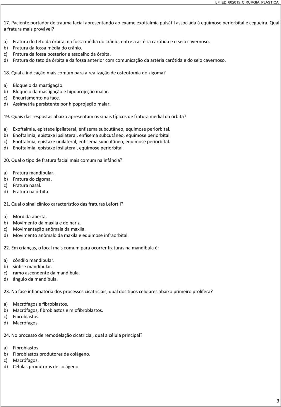 d) Fratura do teto da órbita e da fossa anterior com comunicação da artéria carótida e do seio cavernoso. 18. Qual a indicação mais comum para a realização de osteotomia do zigoma?