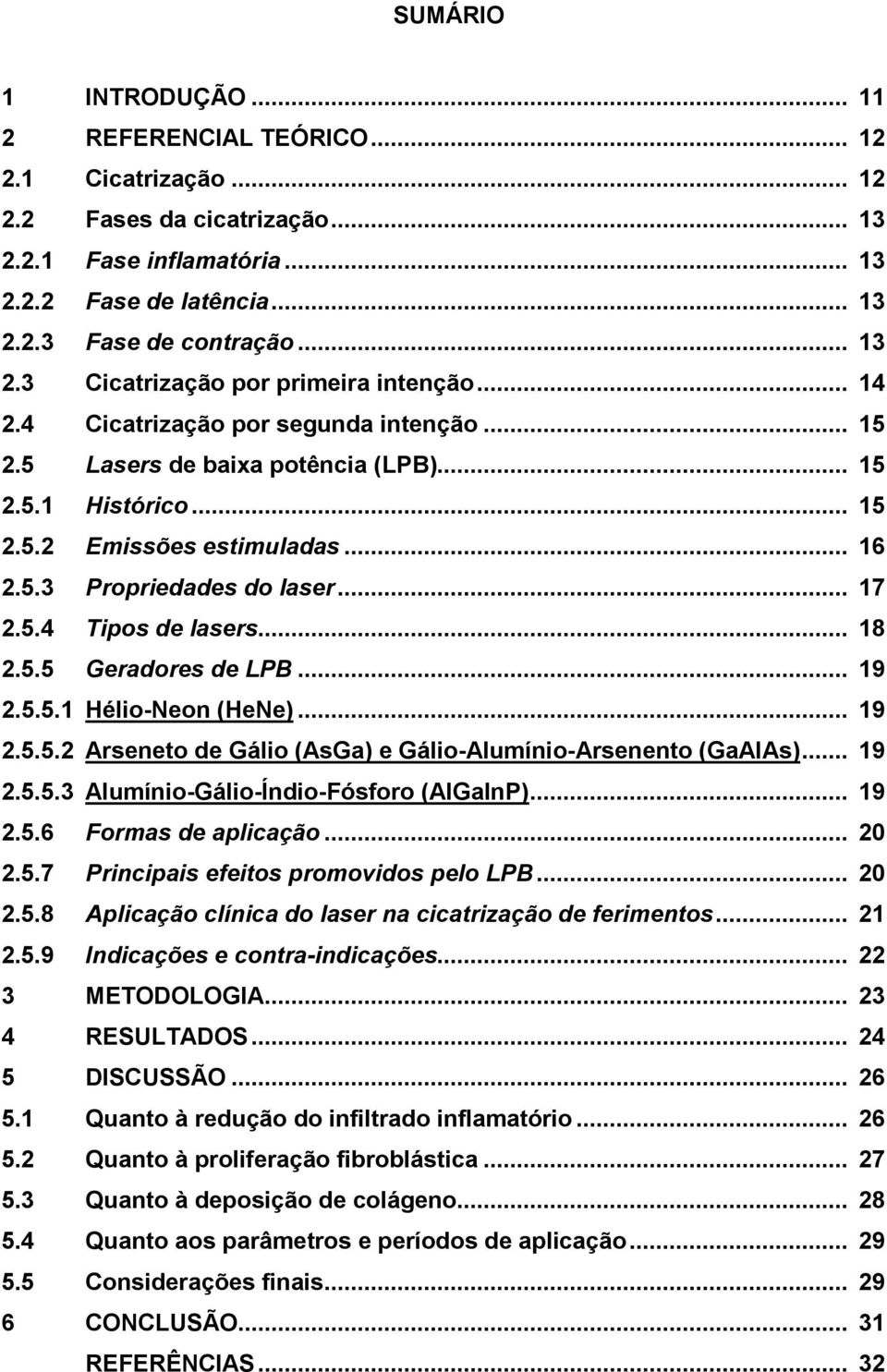 .. 17 2.5.4 Tipos de lasers... 18 2.5.5 Geradores de LPB... 19 2.5.5.1 Hélio-Neon (HeNe)... 19 2.5.5.2 Arseneto de Gálio (AsGa) e Gálio-Alumínio-Arsenento (GaAlAs)... 19 2.5.5.3 Alumínio-Gálio-Índio-Fósforo (AlGaInP).