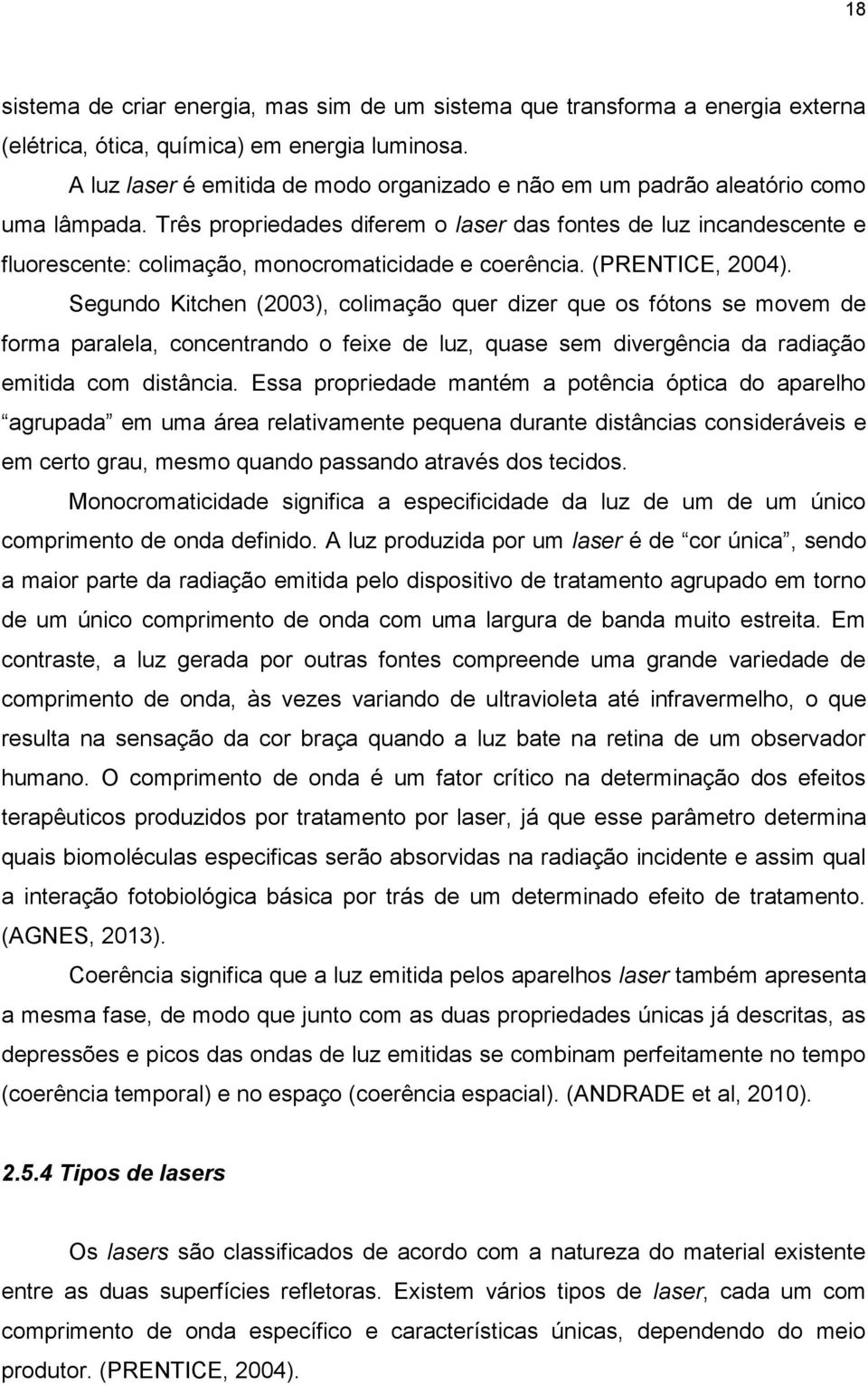 Três propriedades diferem o laser das fontes de luz incandescente e fluorescente: colimação, monocromaticidade e coerência. (PRENTICE, 2004).