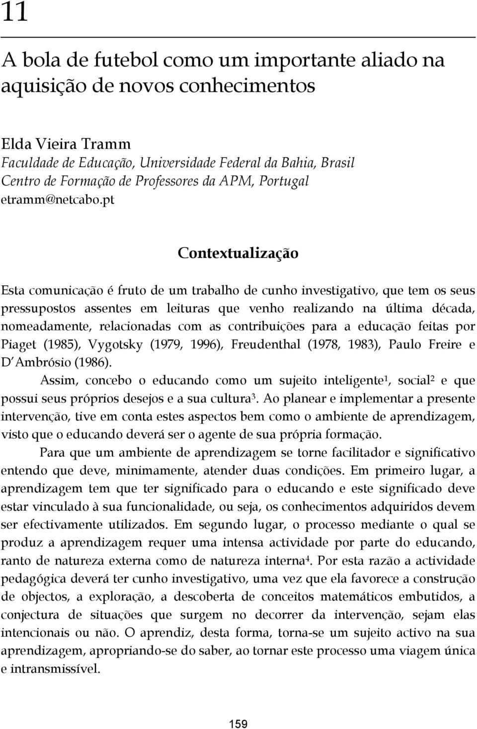 pt Contextualização Esta comunicação é fruto de um trabalho de cunho investigativo, que tem os seus pressupostos assentes em leituras que venho realizando na última década, nomeadamente, relacionadas