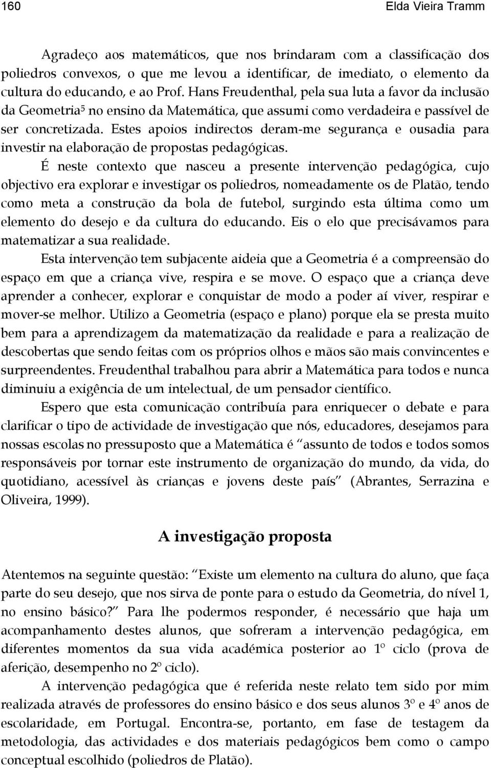 Estes apoios indirectos deram-me segurança e ousadia para investir na elaboração de propostas pedagógicas.