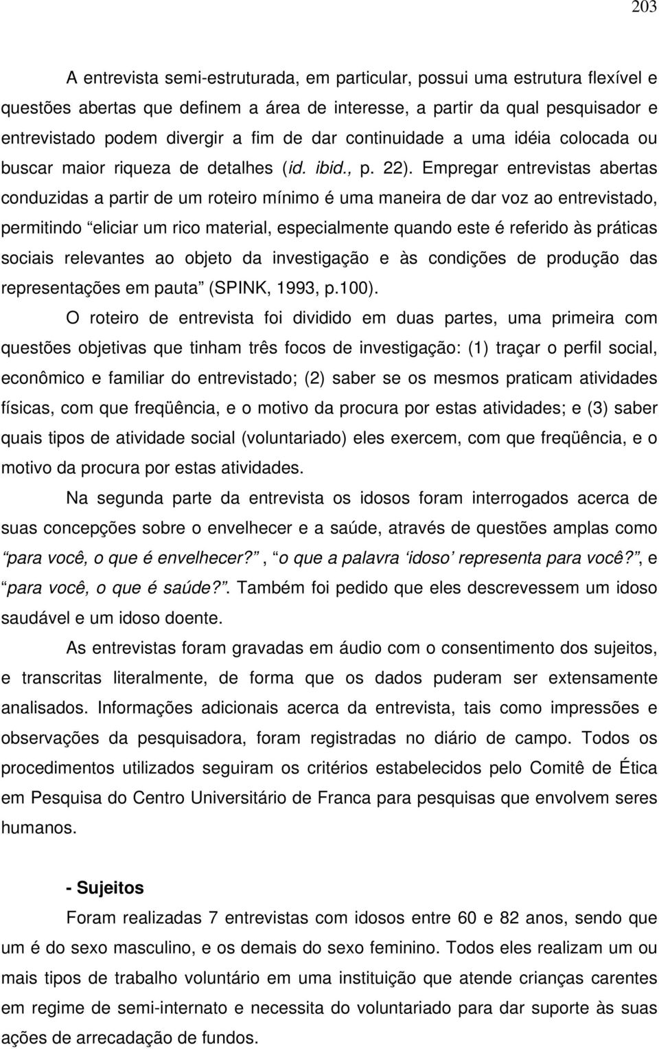 Empregar entrevistas abertas conduzidas a partir de um roteiro mínimo é uma maneira de dar voz ao entrevistado, permitindo eliciar um rico material, especialmente quando este é referido às práticas