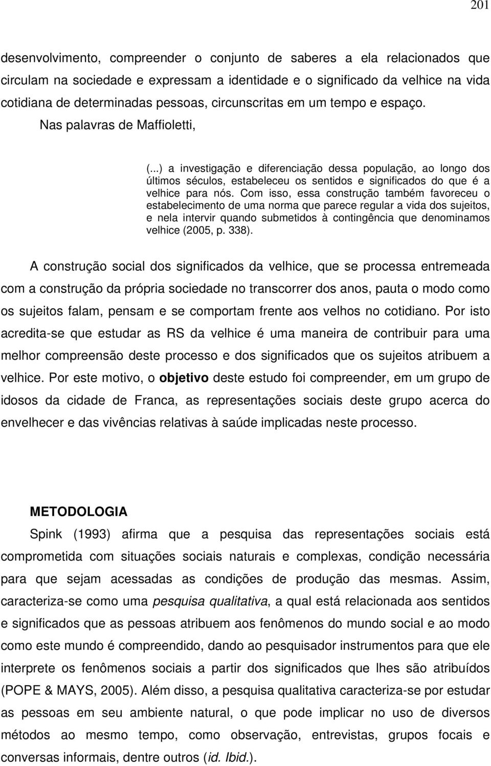 ..) a investigação e diferenciação dessa população, ao longo dos últimos séculos, estabeleceu os sentidos e significados do que é a velhice para nós.