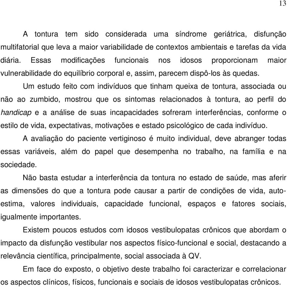 Um estudo feito com indivíduos que tinham queixa de tontura, associada ou não ao zumbido, mostrou que os sintomas relacionados à tontura, ao perfil do handicap e a análise de suas incapacidades