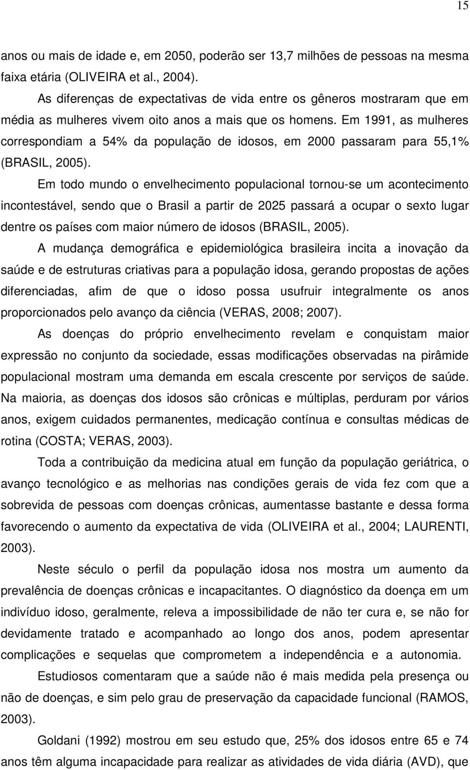 Em 1991, as mulheres correspondiam a 54% da população de idosos, em 2000 passaram para 55,1% (BRASIL, 2005).